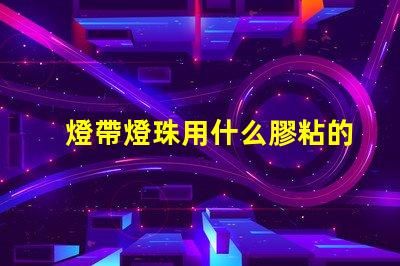 燈帶燈珠用什么膠粘的牢固