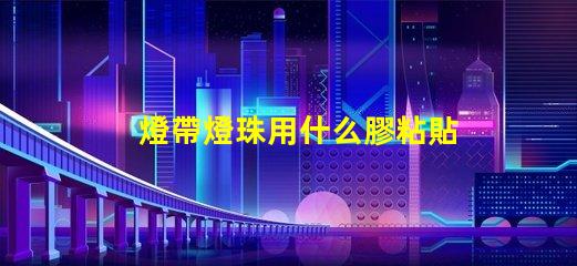 燈帶燈珠用什么膠粘貼的