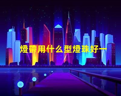 燈帶用什么型燈珠好一點