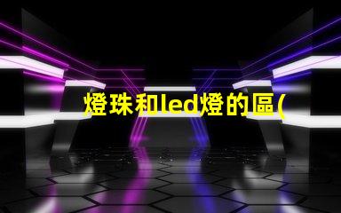 燈珠和led燈的區(qū)別