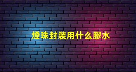 燈珠封裝用什么膠水