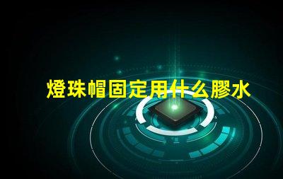 燈珠帽固定用什么膠水