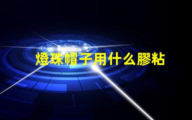 燈珠帽子用什么膠粘