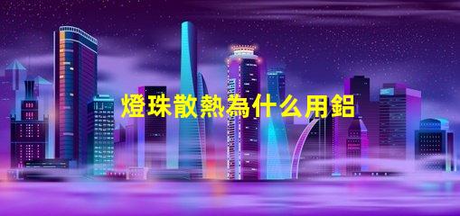 燈珠散熱為什么用鋁