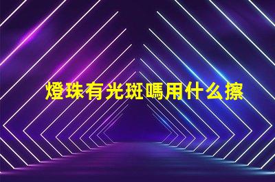 燈珠有光斑嗎用什么擦的