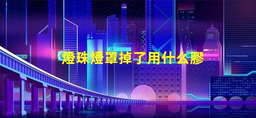燈珠燈罩掉了用什么膠好