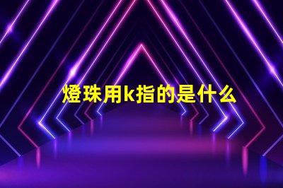 燈珠用k指的是什么