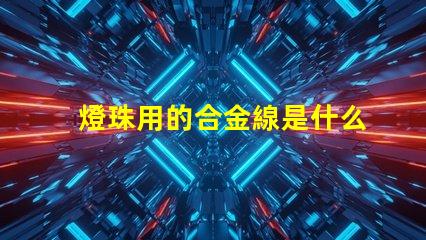 燈珠用的合金線是什么合金