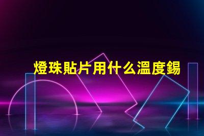 燈珠貼片用什么溫度錫膏