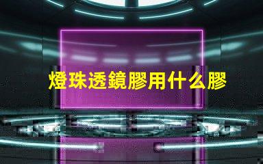 燈珠透鏡膠用什么膠