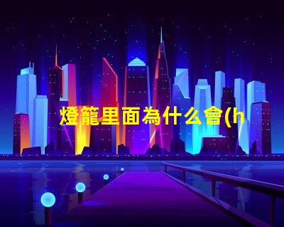 燈籠里面為什么會(huì)燒壞燈珠