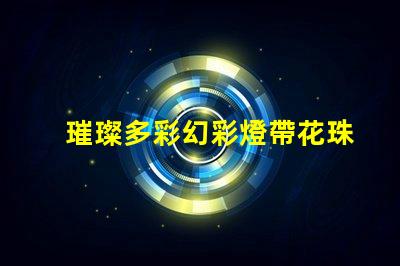 璀璨多彩幻彩燈帶花珠,打造夢(mèng)幻般的居家氛圍