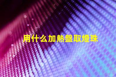 用什么加熱盤取燈珠