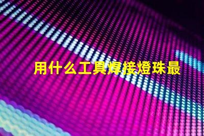 用什么工具焊接燈珠最好