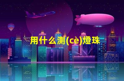 用什么測(cè)燈珠好壞