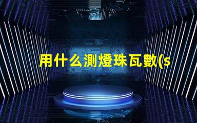 用什么測燈珠瓦數(shù)