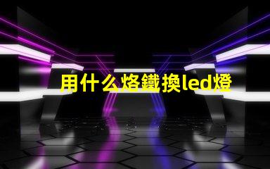 用什么烙鐵換led燈珠