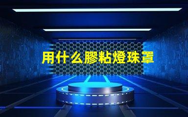 用什么膠粘燈珠罩