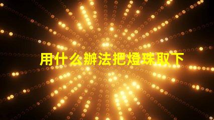 用什么辦法把燈珠取下