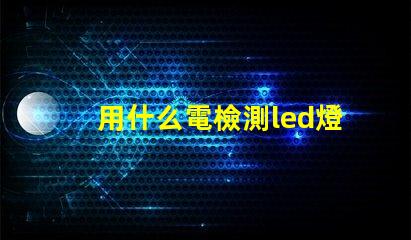 用什么電檢測led燈珠