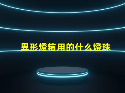 異形燈箱用的什么燈珠材質(zhì)