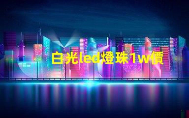 白光led燈珠1w價(jià)格是多少