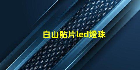 白山貼片led燈珠