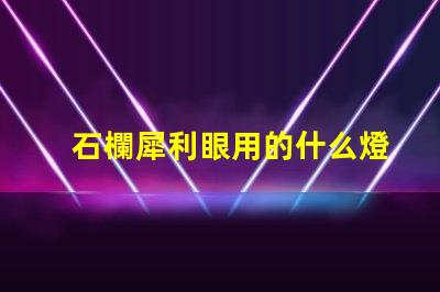 石欄犀利眼用的什么燈珠