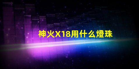 神火X18用什么燈珠