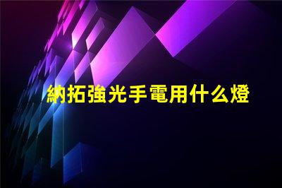 納拓強光手電用什么燈珠