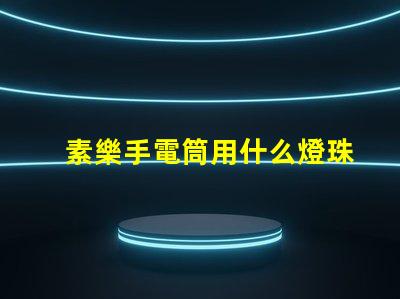 素樂手電筒用什么燈珠