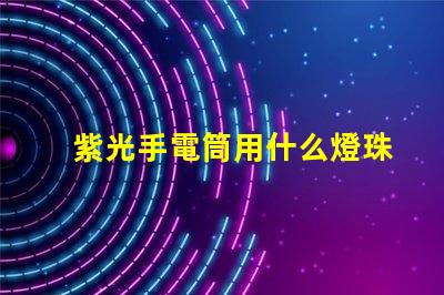 紫光手電筒用什么燈珠
