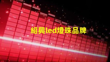 紹興led燈珠品牌