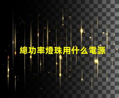 總功率燈珠用什么電源