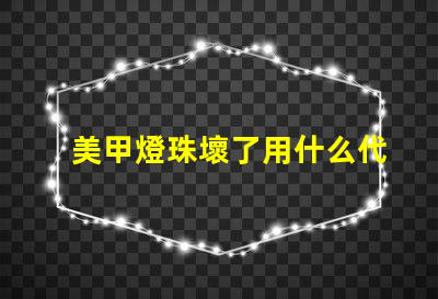 美甲燈珠壞了用什么代替