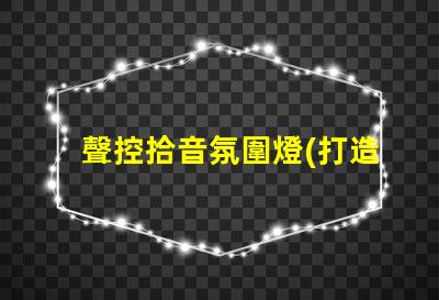 聲控拾音氛圍燈(打造舒適音樂氛圍的聲控拾音燈)