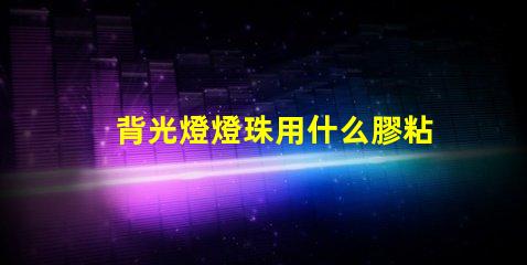 背光燈燈珠用什么膠粘合適