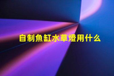 自制魚缸水草燈用什么燈珠