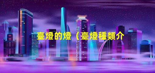 臺燈的燈（臺燈種類介紹）