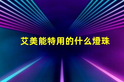 艾美能特用的什么燈珠