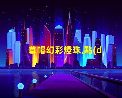 草帽幻彩燈珠,點(diǎn)亮你的生活