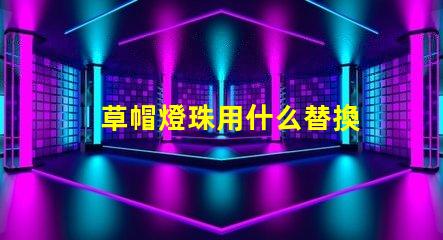 草帽燈珠用什么替換