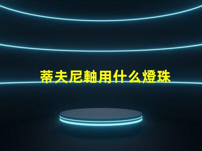 蒂夫尼軸用什么燈珠