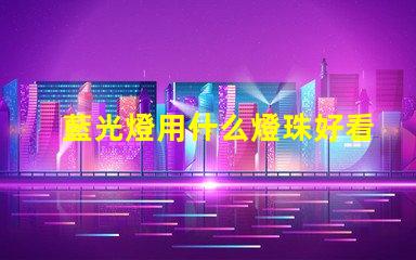 藍光燈用什么燈珠好看耐用