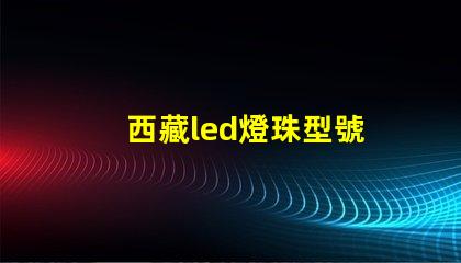 西藏led燈珠型號