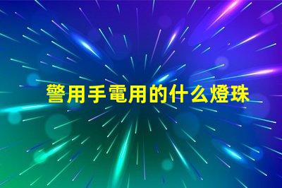 警用手電用的什么燈珠