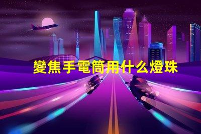 變焦手電筒用什么燈珠好