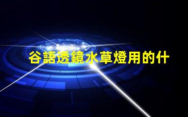 谷語透鏡水草燈用的什么燈珠