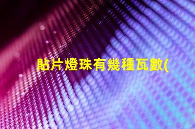 貼片燈珠有幾種瓦數(shù)