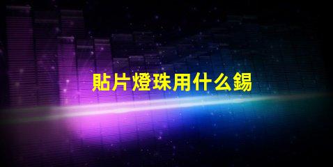 貼片燈珠用什么錫